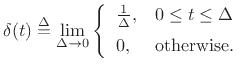 $\displaystyle \delta(t) \isdef \lim_{\Delta \to 0} \left\{\begin{array}{ll} \frac{1}{\Delta}, & 0\leq t\leq \Delta \\ [5pt] 0, & \hbox{otherwise}. \\ \end{array} \right. \protect$