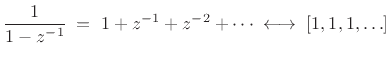 $\displaystyle \frac{1}{1-z^{-1}} \eqsp
1 + z^{-1}+ z^{-2}+ \cdots \;\longleftrightarrow\; [1,1,1,\ldots]
$