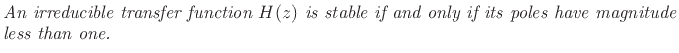 $\textstyle \parbox{0.8\textwidth}{\emph{An irreducible transfer function
$H(z)$\ is stable if and only if its poles have magnitude less
than one.}}$