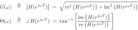 \begin{eqnarray*}
G(\omega) &\isdef & \left\vert H(e^{j\omega T})\right\vert \eqsp \sqrt{\mbox{re}^2\left\{H(e^{j\omega T})\right\} + \mbox{im}^2\left\{H(e^{j\omega T})\right\}}\\
\Theta(\omega) &\isdef & \angle{H(e^{j\omega T})} \eqsp \tan^{-1}\left[\frac{\mbox{im}\left\{H(e^{j\omega T})\right\}}{\mbox{re}\left\{H(e^{j\omega T})\right\}}\right]
\end{eqnarray*}