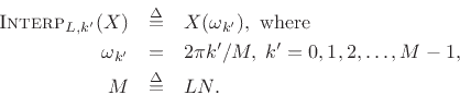 \begin{eqnarray*}
\hbox{\sc Interp}_{L,k^\prime }(X) &\isdef & X(\omega_{k^\prime }), \mbox{ where}\\
\omega_{k^\prime }&=& 2\pi k^\prime /M,\; k^\prime =0,1,2,\dots,M-1,\;\\
M&\isdef & LN.
\end{eqnarray*}