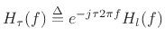 $\displaystyle H_\tau(f) \isdef e^{-j\tau 2\pi f} H_l(f)
$