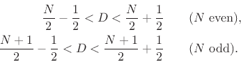 \begin{eqnarray*}
\frac{N}{2}-\frac{1}{2} < D < \frac{N}{2}+\frac{1}{2}&& \mbox{($N$\ even)},\\
\frac{N+1}{2}-\frac{1}{2} < D < \frac{N+1}{2}+\frac{1}{2}&& \mbox{($N$\ odd).}
\end{eqnarray*}