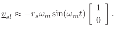 $\displaystyle \underline{v}_{sl}\approx -r_s\omega_m\sin(\omega_m t) \left[\begin{array}{c} 1 \\ [2pt] 0 \end{array}\right]. \protect$