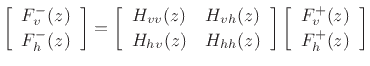 $\displaystyle \left[\begin{array}{c} F_v^-(z) \\ [2pt] F_h^-(z) \end{array}\right]= \left[\begin{array}{cc} H_{vv}(z) & H_{vh}(z) \\ [2pt] H_{hv}(z) & H_{hh}(z) \end{array}\right] \left[\begin{array}{c} F_v^+(z) \\ [2pt] F_h^+(z) \end{array}\right] \protect$