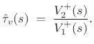 $\displaystyle \hat{\tau}_v(s)
\eqsp \frac{V^{+}_2(s)}{V^{+}_1(s)}.
$