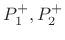 $ P_1^{+}, P_2^{+}$