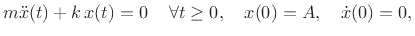 $\displaystyle m{\ddot x}(t) + k\,x(t) = 0\, \quad \forall t\ge 0, \quad x(0)=A, \quad {\dot x}(0)=0, \protect$