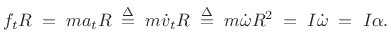 $\displaystyle f_tR \eqsp ma_tR \isdefs m\dot{v}_tR \isdefs m\dot{\omega}R^2 \eqsp
I\dot{\omega} \eqsp I\alpha.
$