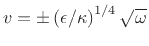 $ v=\pm\left(
\epsilon /\kappa\right)^{1/4}\sqrt{\omega}$