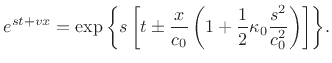 $\displaystyle e^{st+vx} = \exp{\left\{{s\left[t\pm \frac{x}{c_0}\left(
1+\frac{1}{2}\kappa_0 \frac{s^2}{c_0^2} \right)\right]}\right\}}.
$