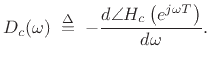 $\displaystyle D_c(\omega) \isdefs
- \frac{ d\angle H_c\left(e^{j\omega T}\right)}{d\omega}.$