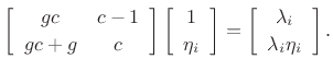 $\displaystyle \left[\begin{array}{cc} gc & c-1 \\ [2pt] gc+g & c \end{array}\right] \left[\begin{array}{c} 1 \\ [2pt] \eta_i \end{array}\right] = \left[\begin{array}{c} {\lambda_i} \\ [2pt] {\lambda_i}\eta_i \end{array}\right]. \protect$