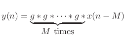 $\displaystyle y(n) = \underbrace{g\ast g\ast \dots \ast g \, \ast }_{\hbox{$M$\ times}} x(n-M)
$