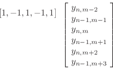 \begin{displaymath}\begin{array}{c}
\left[1, -1, 1, -1, 1\right]\\
\vspace{0.5in}
\end{array}\left[\!
\begin{array}{l}
y_{n,m-2}\\
y_{n-1,m-1}\\
y_{n,m}\\
y_{n-1,m+1}\\
y_{n,m+2}\\
y_{n-1,m+3}\\
\end{array}\!\right]\end{displaymath}