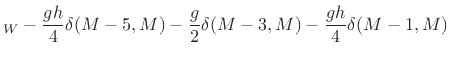 $\displaystyle _W- \frac{gh}{4}\delta(M-5,M)
- \frac{g}{2}\delta(M-3,M)
- \frac{gh}{4}\delta(M-1,M)
$