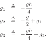 \begin{eqnarray*}
g_1 &\isdef & -\frac{gh}{4}\\
g_2 &\isdef & -\frac{g}{2}+g_1\\
g_3 &\isdef & -\frac{gh}{4}+g_2.\\
\end{eqnarray*}