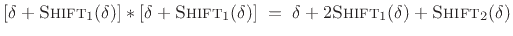 $\displaystyle [\delta+\hbox{\sc Shift}_1(\delta)] \ast [\delta+\hbox{\sc Shift}_1(\delta)] \eqsp \delta + 2\hbox{\sc Shift}_1(\delta) + \hbox{\sc Shift}_2(\delta)$