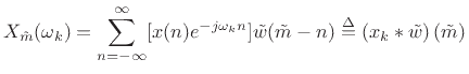 $\displaystyle X_{\tilde{m}}(\omega_k) = \sum_{n=-\infty}^\infty [x(n)e^{-j\omega_kn}]\tilde{w}(\tilde{m}-n) \mathrel{\stackrel{\Delta}{=}}\left(x_k \ast {\tilde w}\right)(\tilde{m})$