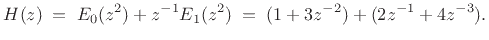 $\displaystyle H(z) \eqsp E_0(z^2) + z^{-1}E_1(z^2) \eqsp (1 + 3z^{-2}) + (2z^{-1} + 4z^{-3}).$