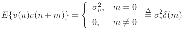 $\displaystyle E\{v(n)v(n+m)\} = \left\{\begin{array}{ll} \sigma_v^2, & m=0 \\ [5pt] 0, & m\neq 0 \\ \end{array} \right. \isdef \sigma_v^2 \delta(m) \protect$