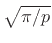 $ \sqrt{\pi/p}$