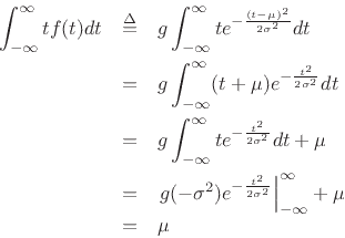 \begin{eqnarray*}
\int_{-\infty}^\infty t f(t) dt &\isdef &
g \int_{-\infty}^\infty t e^{-\frac{(t-\mu)^2}{2\sigma^2}} dt\\
&=&g \int_{-\infty}^\infty (t+\mu) e^{-\frac{t^2}{2\sigma^2}} dt\\
&=&g \int_{-\infty}^\infty t e^{-\frac{t^2}{2\sigma^2}} dt + \mu\\
&=&\left.g(-\sigma^2) e^{-\frac{t^2}{2\sigma^2}} \right\vert _{-\infty}^{\infty} + \mu\\
&=& \mu
\end{eqnarray*}