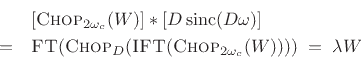 \begin{eqnarray*}
&& [\hbox{\sc Chop}_{2\omega_c}(W)]*[D\,\mbox{sinc}(D\omega)]\\
&=& \hbox{\sc FT}(\hbox{\sc Chop}_D(\hbox{\sc IFT}(\hbox{\sc Chop}_{2\omega_c}(W)))) \eqsp \lambda W
\end{eqnarray*}