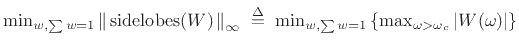 $\displaystyle \displaystyle \hbox{min}_{w,\sum w=1} \left\Vert\,\hbox{sidelobes($W$)}\,\right\Vert _\infty \isdefs \hbox{min}_{w,\sum w=1} \left\{\hbox{max}_{\omega>\omega_c} \left\vert W(\omega)\right\vert\right\}$