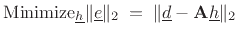 $\displaystyle \hbox{Minimize}_{\underline{h}}\Vert{\underline{e}}\Vert _2 \eqsp \Vert{\underline{d}}-\mathbf{A}{\underline{h}}\Vert _2$