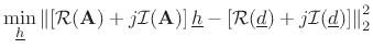 $\displaystyle \min_{\underline{h}}\left\Vert \left[{\cal{R}}(\mathbf{A})+j{\cal{I}}(\mathbf{A})\right]{\underline{h}} - \left[ {\cal{R}}({\underline{d}})+j{\cal{I}}({\underline{d}}) \right] \right\Vert _2^2$