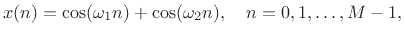 $\displaystyle x(n) = \cos(\omega_1 n) + \cos(\omega_2 n), \quad n=0,1,\ldots,M-1,$