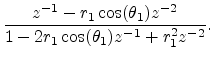 $\displaystyle \frac{z^{-1}-r_1\cos(\theta_1) z^{-2}}{1-2r_1\cos(\theta_1)z^{-1}+ r_1^2z^{-2}}.$