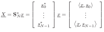 $\displaystyle \underline{X}= \mathbf{S}^\ast_N \underline{x}
= \left[\begin{array}{c} \underline{s}_0^\ast \\ [2pt] \vdots \\ [2pt] \underline{s}_{N-1}^\ast\end{array}\right]\underline{x}
= \left[\begin{array}{c} \left<\underline{x},\underline{s}_0\right> \\ [2pt] \vdots \\ [2pt] \left<\underline{x},\underline{s}_{N-1}\right>\end{array}\right]
$