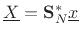 $ \underline{X}=\mathbf{S}^\ast_N\underline{x}$