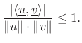 $\displaystyle \frac{\left\vert\left<\underline{u},\underline{v}\right>\right\vert}{\Vert\underline{u}\Vert\cdot\Vert\underline{v}\Vert} \leq 1.
$