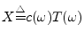 $X{\tiny\stackrel{\triangle}{=}}c(\omega)T(\omega)$