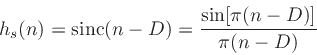 \begin{displaymath}
h_s(n) = \mbox{sinc}(n-D) = \frac{\sin[\pi(n-D)]}{\pi(n-D)}
\end{displaymath}