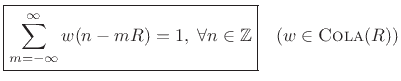 $\displaystyle \zbox {\sum_{m=-\infty}^{\infty} w(n-mR) = 1, \; \forall n\in\mathbb{Z}} \quad\mbox{($w\in\hbox{\sc Cola}(R)$)} \protect$