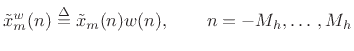 $\displaystyle \tilde{x}_m^w(n) \isdef \tilde{x}_m(n) w(n), \qquad n=-M_h,\ldots\,,M_h
$