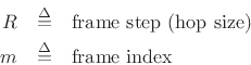 \begin{eqnarray*}
R &\isdef & \hbox{frame step (hop size)}\\
m &\isdef & \hbox{frame index}
\end{eqnarray*}