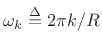 $ \omega_k \mathrel{\stackrel{\Delta}{=}}2\pi k/R$