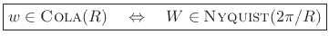 $\displaystyle \zbox {w \in \hbox{\sc Cola}(R) \quad \Leftrightarrow \quad W \in \hbox{\sc Nyquist}(2\pi/R)} \protect$