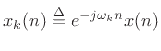 $ x_k(n) \mathrel{\stackrel{\Delta}{=}}e^{-j\omega_k n}x(n)$