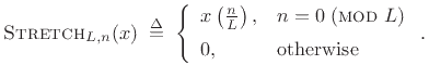 $\displaystyle \hbox{\sc Stretch}_{L,n}(x) \isdefs \left\{\begin{array}{ll} x\left(\frac{n}{L}\right), & n = 0\;(\hbox{\sc mod}\ L) \\ [5pt] 0, & \hbox{otherwise} \\ \end{array} \right..$