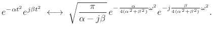 $\displaystyle e^{-\alpha t^2} e^{j\beta t^2} \;\longleftrightarrow\; \sqrt{\frac{\pi}{\alpha-j\beta}} \, e^{-\frac{\alpha}{4(\alpha^2+\beta^2)}\omega^2} e^{-j\frac{\beta}{4(\alpha^2+\beta^2)}\omega^2}.$