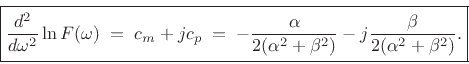 \begin{eqnarray*}
\zbox {\frac{d^2}{d\omega^2} \ln F(\omega) \eqsp c_m + jc_p \eqsp - \frac{\alpha}{2(\alpha^2+\beta^2)} - j\frac{\beta}{2(\alpha^2+\beta^2)}.}
\end{eqnarray*}