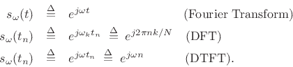 \begin{eqnarray*}
s_\omega(t) &\isdef & e^{j\omega t}\qquad\qquad\qquad\quad\;\,\mbox{(Fourier Transform)}\\
s_\omega(t_n) &\isdef & e^{j\omega_k t_n} \isdefs e^{j2\pi nk/N} \quad\mbox{(DFT)} \\
s_\omega(t_n) &\isdef & e^{j\omega t_n} \isdefs e^{j\omega n} \quad\qquad\;\mbox{(DTFT)}.
\end{eqnarray*}