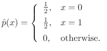 $\displaystyle \hat{p}(x) = \left\{\begin{array}{ll} \frac{1}{2}, & x = 0 \\ [5pt] \frac{1}{2}, & x = 1 \\ [5pt] 0, & \mbox{otherwise}. \\ \end{array} \right. \protect$