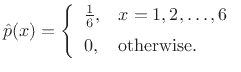 $\displaystyle \hat{p}(x) = \left\{\begin{array}{ll} \frac{1}{6}, & x = 1,2,\ldots,6 \\ [5pt] 0, & \mbox{otherwise}. \\ \end{array} \right.$